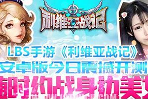 LBS手游《利维亚战记》今日11时震撼开测