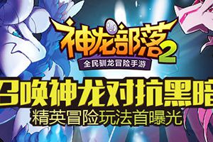 《神龙部落2》首曝精英冒险玩法 召唤传说神龙