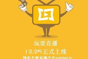 全安卓版本支持的手游直播平台！“玩耍直播”12月25日正式公测